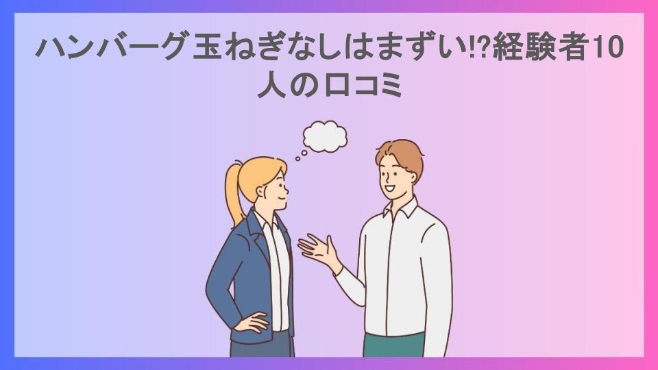 ハンバーグ玉ねぎなしはまずい!?経験者10人の口コミ